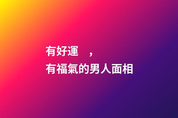 有好運，有福氣的男人面相